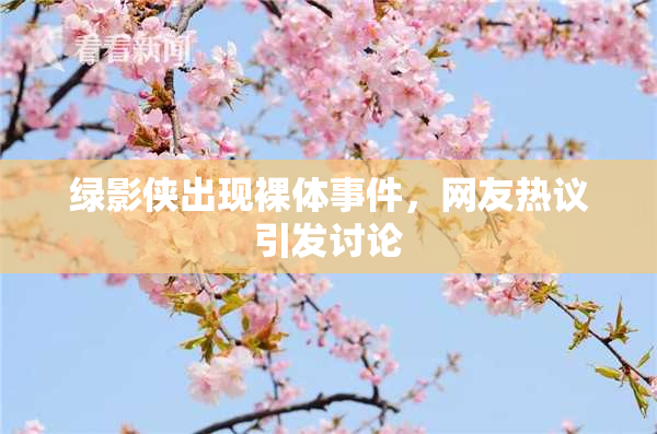 绿影侠出现裸体事件，网友热议引发讨论