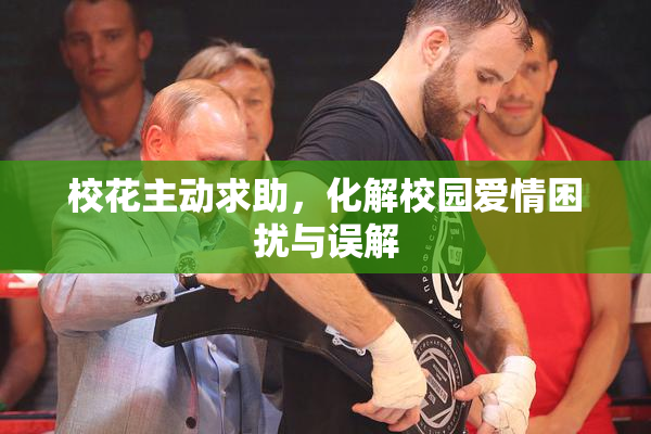 校花主动求助，化解校园爱情困扰与误解