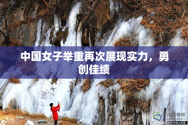 中国女子举重再次展现实力，勇创佳绩