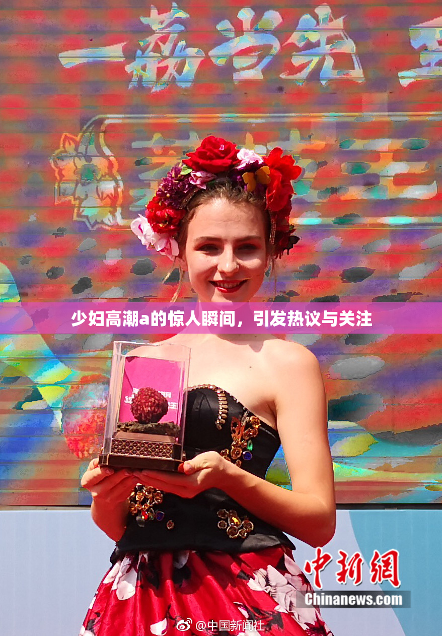 少妇高潮a的惊人瞬间，引发热议与关注