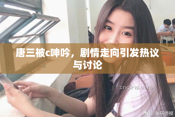 唐三被c呻吟，剧情走向引发热议与讨论