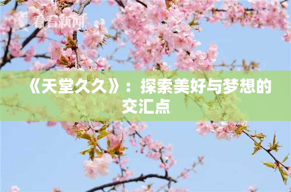 《天堂久久》：探索美好与梦想的交汇点