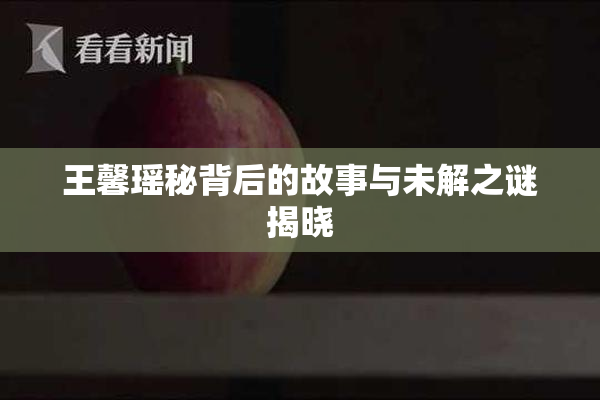 王馨瑶秘背后的故事与未解之谜揭晓