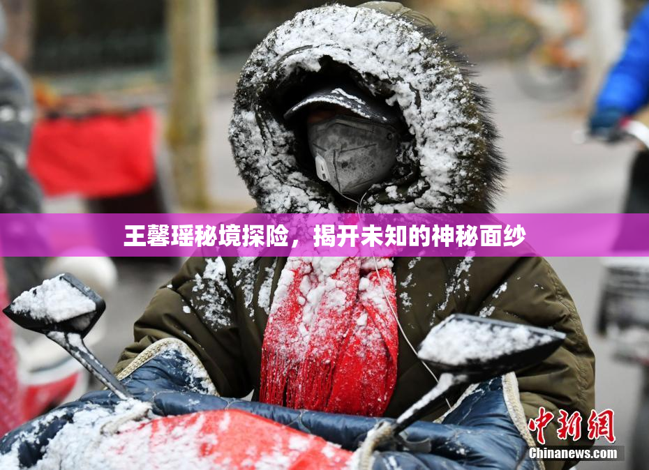 王馨瑶秘境探险，揭开未知的神秘面纱