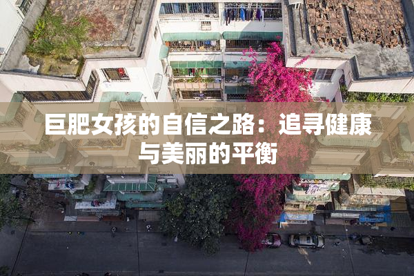 巨肥女孩的自信之路：追寻健康与美丽的平衡