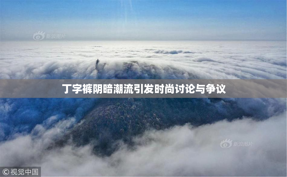 丁字裤阴暗潮流引发时尚讨论与争议