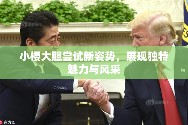 小樱大胆尝试新姿势，展现独特魅力与风采