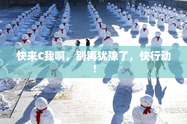 快来C我啊，别再犹豫了，快行动！
