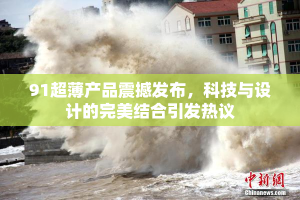 91超薄产品震撼发布，科技与设计的完美结合引发热议