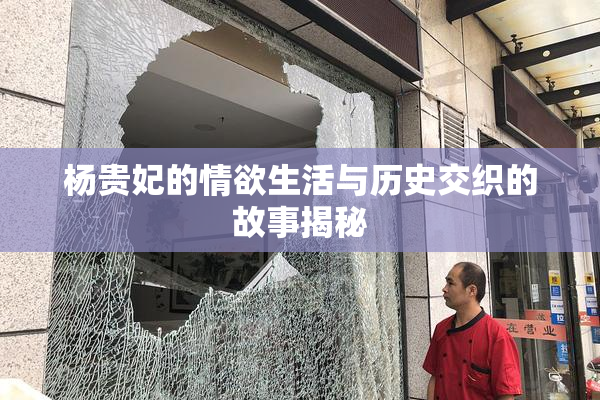 杨贵妃的情欲生活与历史交织的故事揭秘