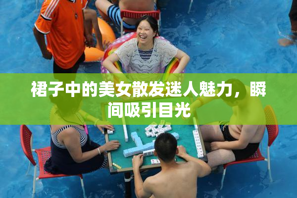 裙子中的美女散发迷人魅力，瞬间吸引目光