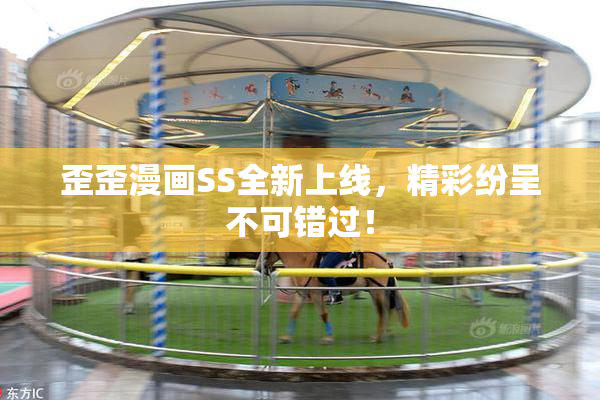 歪歪漫画SS全新上线，精彩纷呈不可错过！