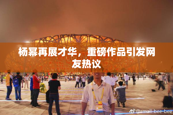 杨幂再展才华，重磅作品引发网友热议