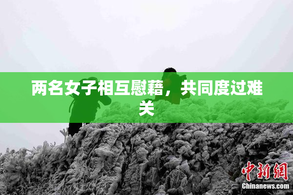 两名女子相互慰藉，共同度过难关