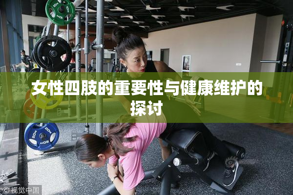女性四肢的重要性与健康维护的探讨