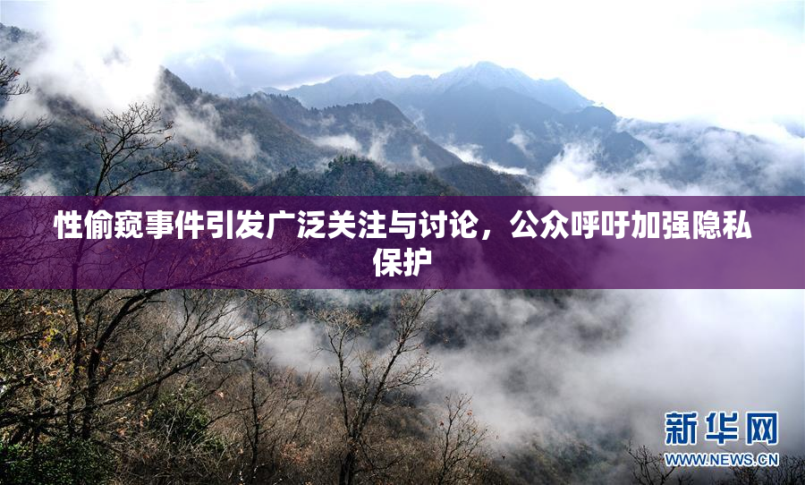 性偷窥事件引发广泛关注与讨论，公众呼吁加强隐私保护