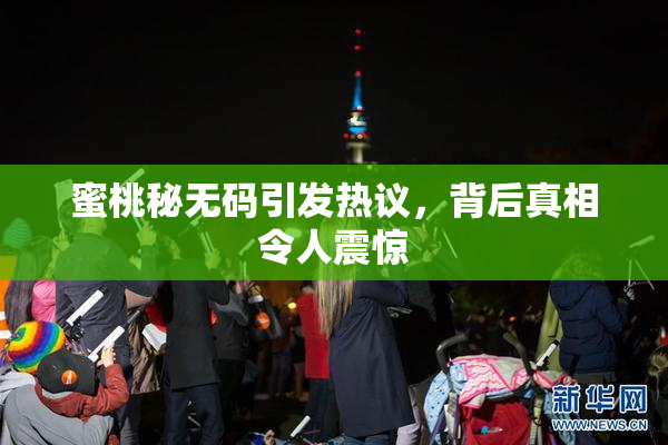 蜜桃秘无码引发热议，背后真相令人震惊