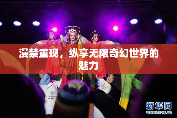 漫禁重现，纵享无限奇幻世界的魅力