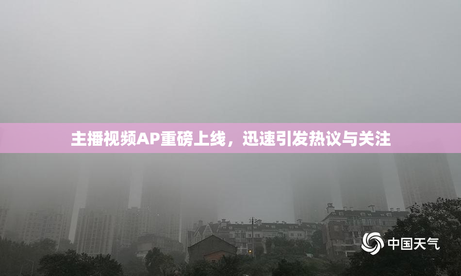 主播视频AP重磅上线，迅速引发热议与关注