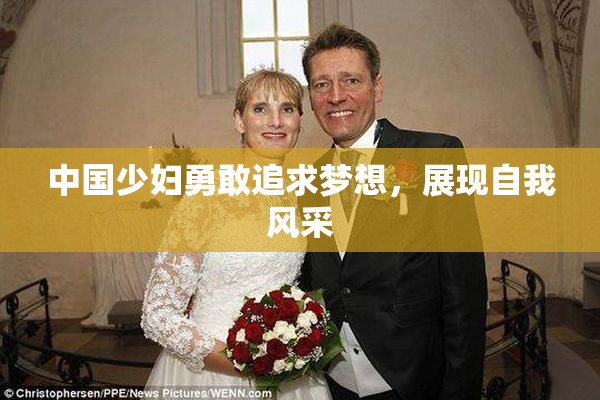 中国少妇勇敢追求梦想，展现自我风采