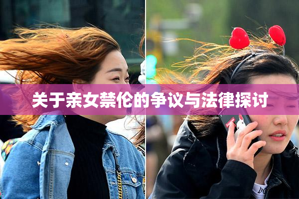 关于亲女禁伦的争议与法律探讨