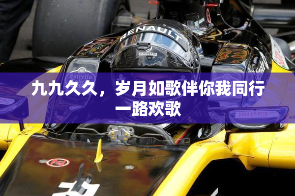九九久久，岁月如歌伴你我同行一路欢歌