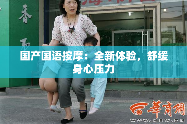 国产国语按摩：全新体验，舒缓身心压力