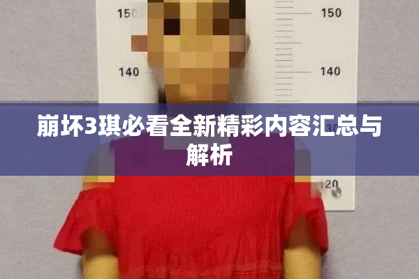 崩坏3琪必看全新精彩内容汇总与解析