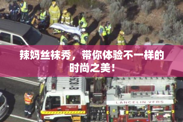 辣妈丝袜秀，带你体验不一样的时尚之美！