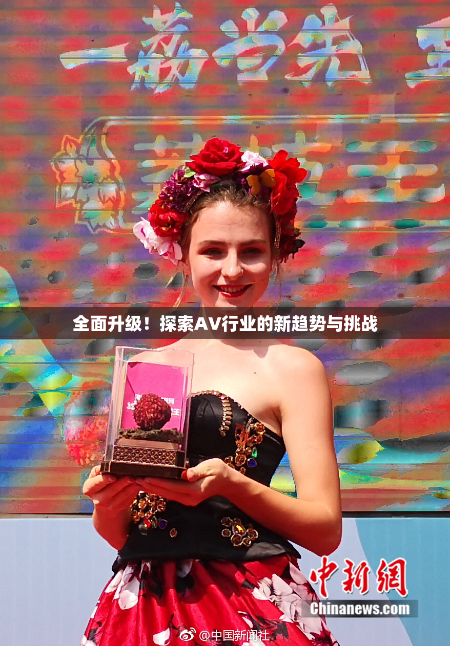 全面升级！探索AV行业的新趋势与挑战
