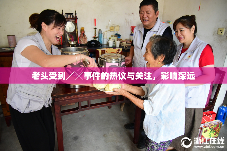 老头受到╳╳事件的热议与关注，影响深远