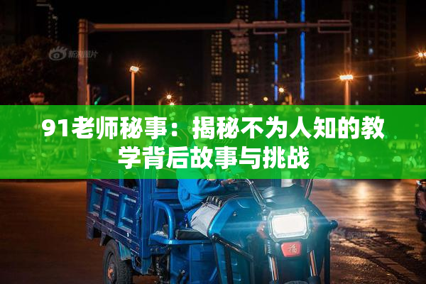 91老师秘事：揭秘不为人知的教学背后故事与挑战