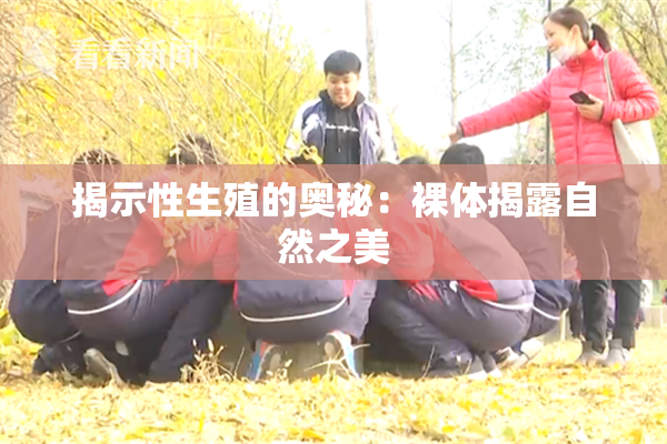 揭示性生殖的奥秘：裸体揭露自然之美
