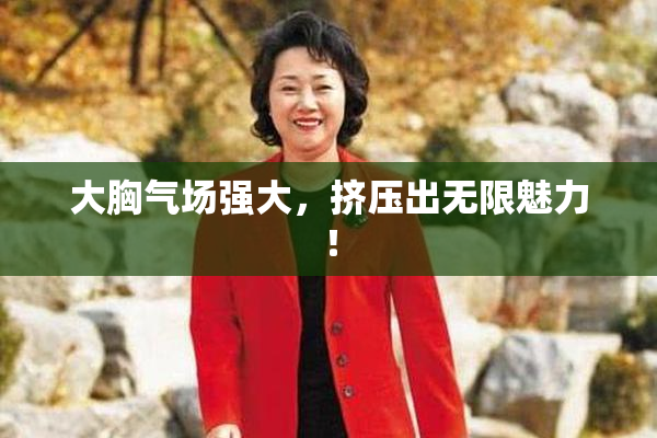 大胸气场强大，挤压出无限魅力！