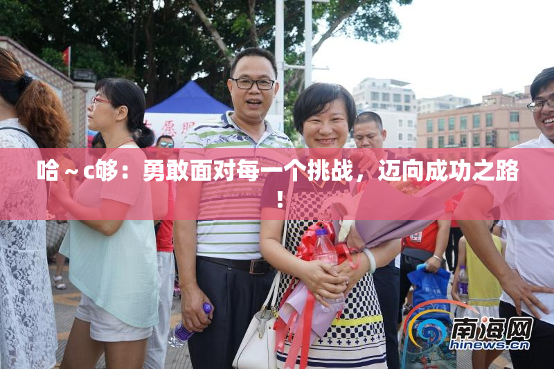 哈～c够：勇敢面对每一个挑战，迈向成功之路！