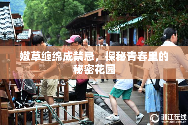 嫩草缠绵成禁忌，探秘青春里的秘密花园