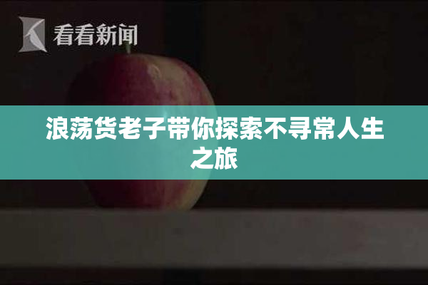 浪荡货老子带你探索不寻常人生之旅