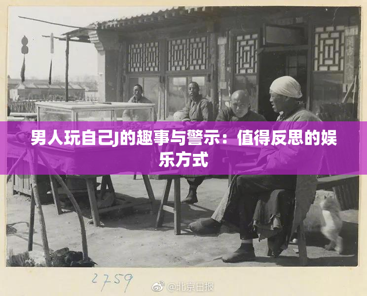 男人玩自己J的趣事与警示：值得反思的娱乐方式