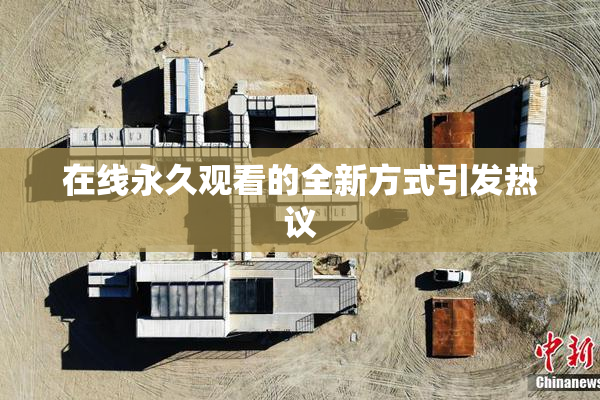 在线永久观看的全新方式引发热议