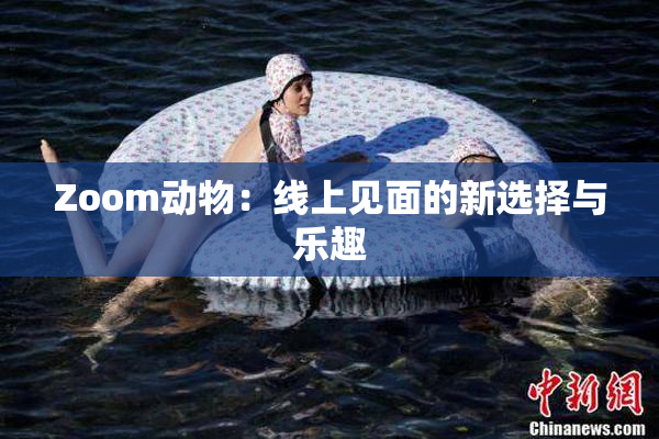Zoom动物：线上见面的新选择与乐趣