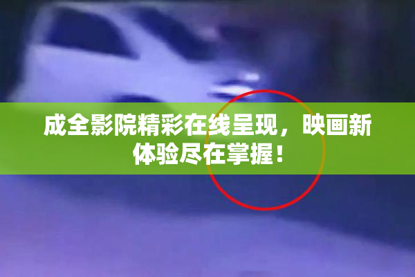 成全影院精彩在线呈现，映画新体验尽在掌握！