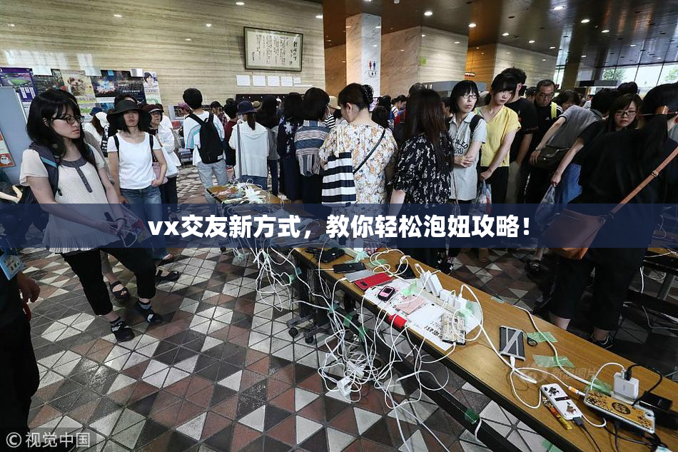 vx交友新方式，教你轻松泡妞攻略！