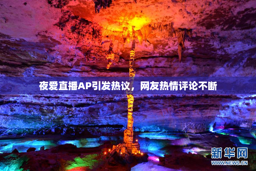 夜爱直播AP引发热议，网友热情评论不断