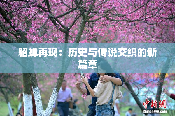 貂蝉再现：历史与传说交织的新篇章