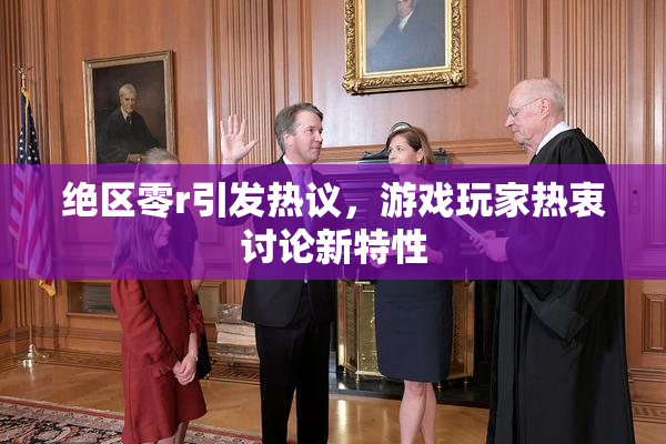 绝区零r引发热议，游戏玩家热衷讨论新特性