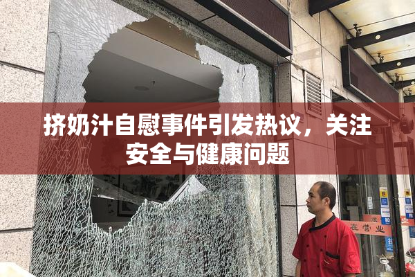 挤奶汁自慰事件引发热议，关注安全与健康问题