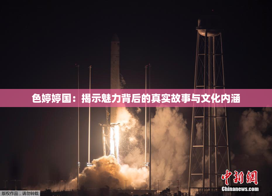 色婷婷国：揭示魅力背后的真实故事与文化内涵
