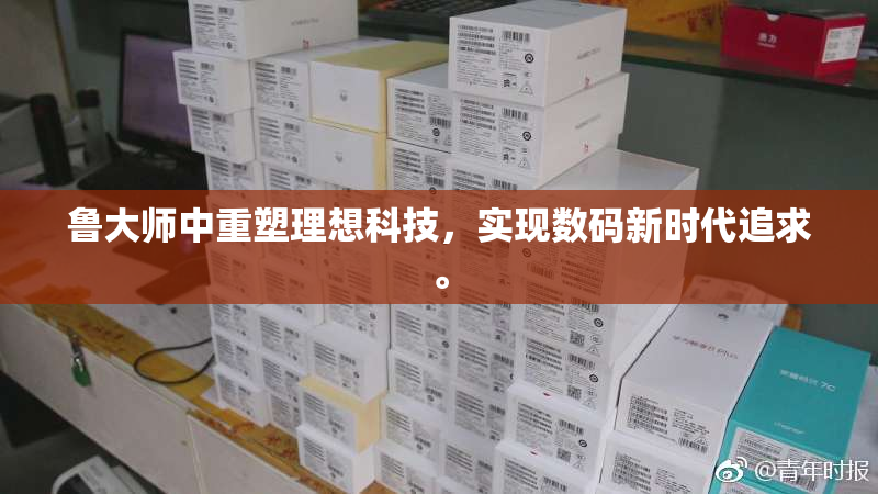 鲁大师中重塑理想科技，实现数码新时代追求。