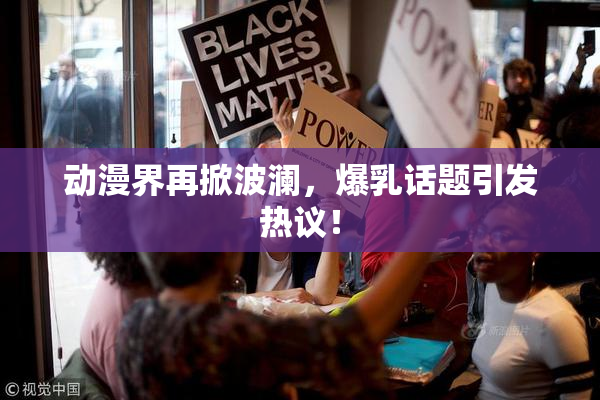 动漫界再掀波澜，爆乳话题引发热议！