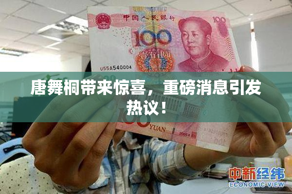 唐舞桐带来惊喜，重磅消息引发热议！